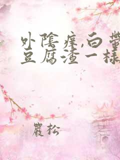 外阴痒,白带像豆腐渣一样是怎么回事