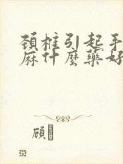 颈椎引起手痛手麻什么药好