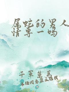 属蛇的男人对感情专一吗