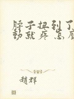 脖子扭到了筋一动就疼 怎么办