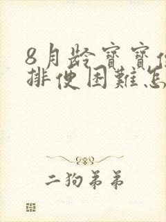 8月龄宝宝便秘排便困难怎么办