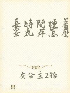 长时间硬着然后睾丸疼怎么办