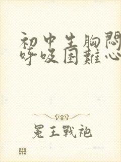 初中生胸闷气短呼吸困难心慌