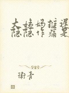 大姨妈推迟腹部隐隐作痛是什么原因