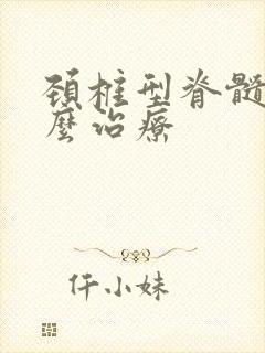 颈椎型脊髓炎怎么治疗