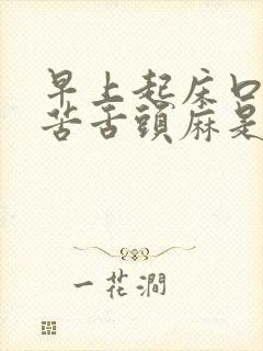 早上起床口干口苦舌头麻是什么原因造成的