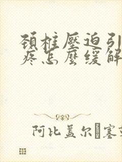 颈椎压迫引起头疼怎么缓解