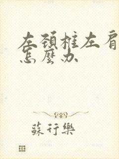 左颈椎左肩膀疼怎么办