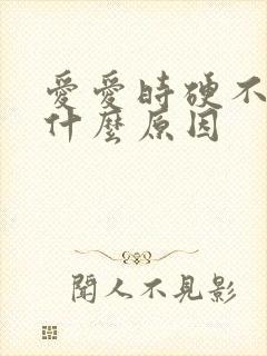 爱爱时硬不起来什么原因