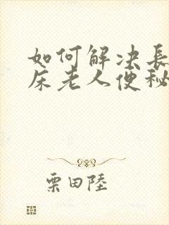 如何解决长期卧床老人便秘的问题