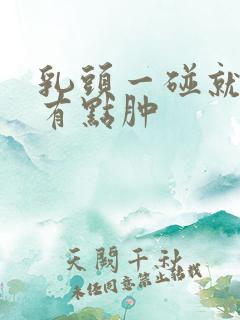 乳头一碰就疼还有点肿