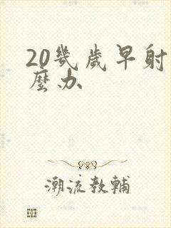 20几岁早射怎么办