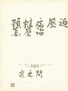 颈椎病压迫手麻怎么治