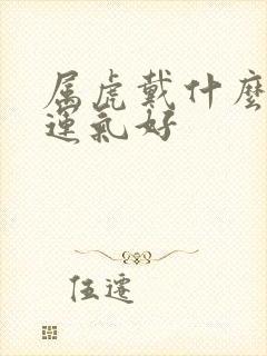 属虎戴什么首饰运气好