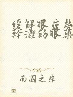 缓解眼疲劳眼睛干涩的眼药水