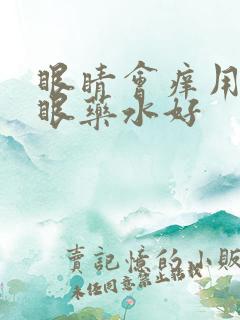 眼睛会痒用什么眼药水好