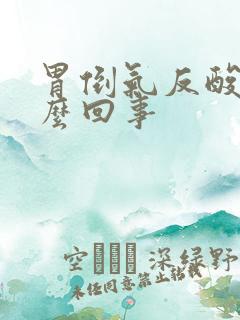 胃倒气反酸是怎么回事