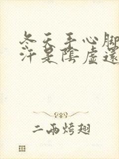 冬天手心脚心出汗是阴虚还是阳虚