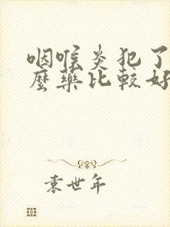 咽喉炎犯了吃什么药比较好