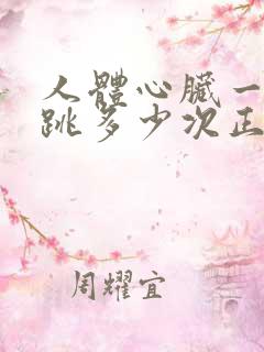 人体心脏一分钟跳多少次正常