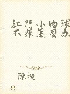 肛门小肉球不痛不痒怎么办