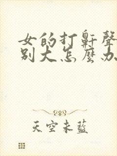 女的打鼾声音特别大怎么办