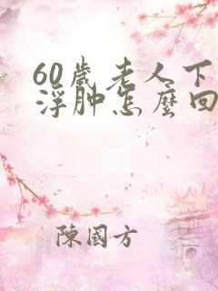 60岁老人下肢浮肿怎么回事