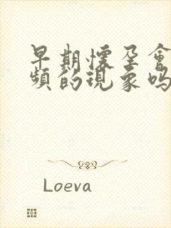 早期怀孕会有尿频的现象吗