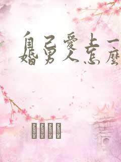 自己爱上一个已婚男人怎么办