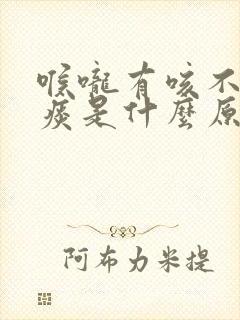 喉咙有咳不出的痰是什么原因