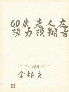 60岁老人左眼视力模糊看不清是什么情况