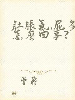 肚胀气,屁多是怎么回事?