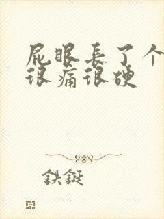 屁眼长了个疙瘩很痛很硬