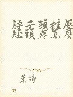 脖子颈椎压迫神经头疼怎么缓解