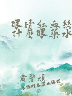 眼睛红血丝痒用什么眼药水