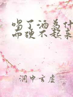 喝了酒为什么下面硬不起来