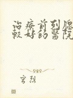 治疗前列腺肥大较好的医院