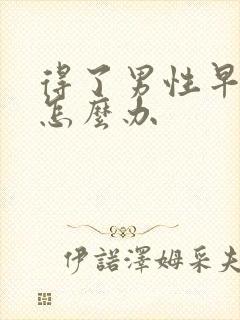 得了男性早射了怎么办