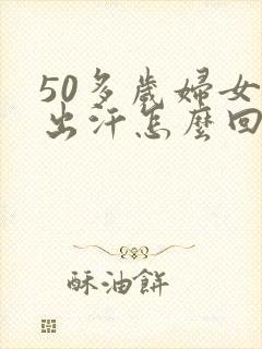 50多岁妇女爱出汗怎么回事