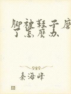 脚被鞋子磨起泡了怎么办