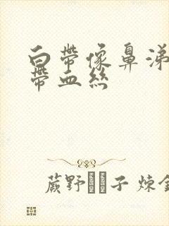 白带像鼻涕一样带血丝