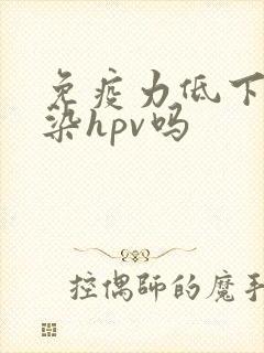 免疫力低下会感染hpv吗