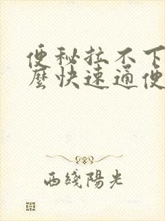 便秘拉不下来怎么快速通便