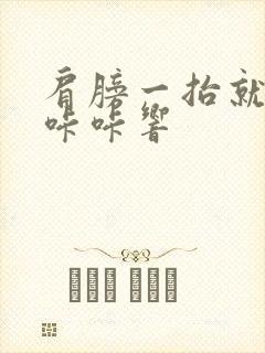 肩膀一抬就疼还咔咔响