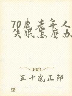 70岁老年人总失眠怎么办