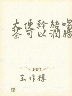 大便干结喝什么茶可以润肠通便