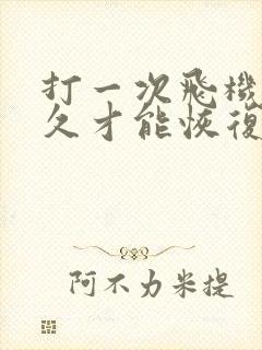 打一次飞机要多久才能恢复精力