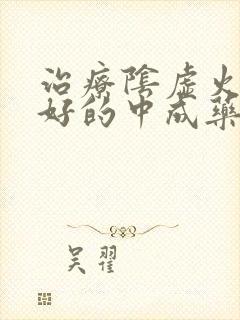 治疗阴虚火旺最好的中成药