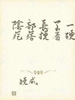 阴部长了一个硬疙瘩摸着硬硬的怎么治疗