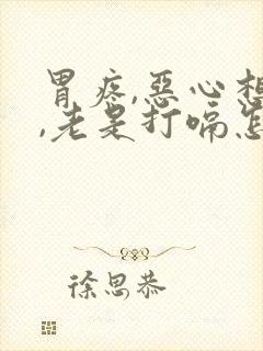 胃疼,恶心想吐,老是打嗝怎么回事